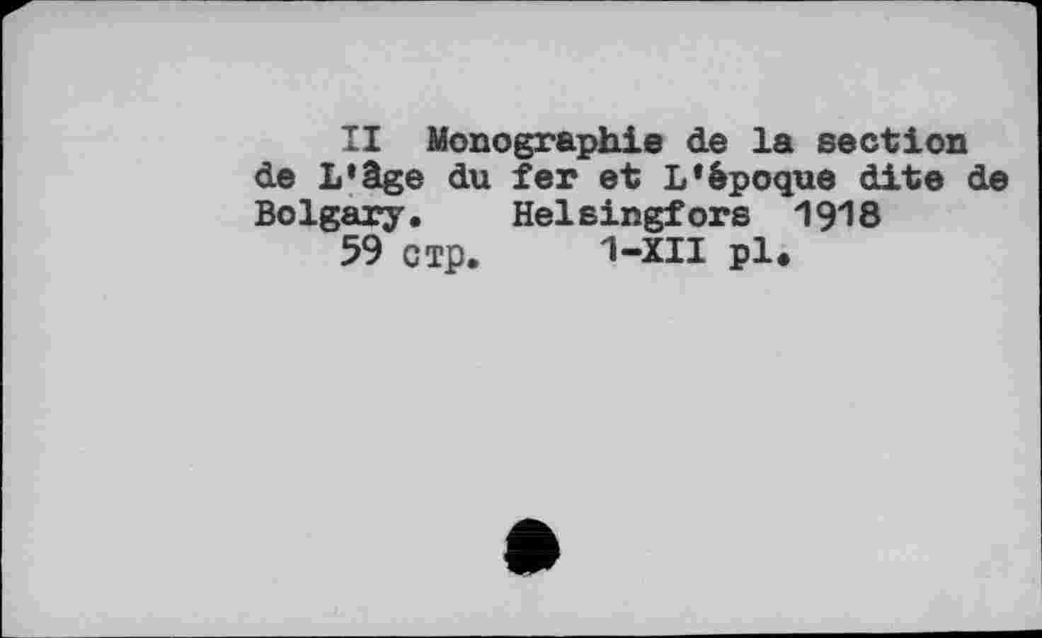 ﻿II Monographie de la section de L’âge du fer et L’époque dite de Bolgary. Helsingfors 1918
59 стр. 1-XII pl*